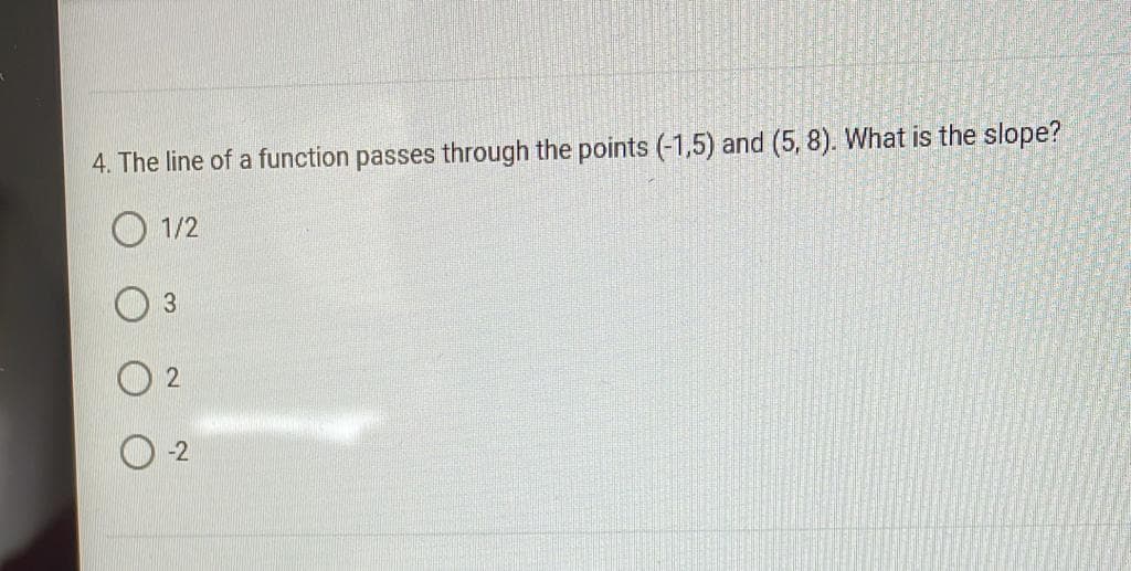 4. The line of a function passes through the points (-1,5) and (5, 8). What is the slope?
1/2
3
-2
