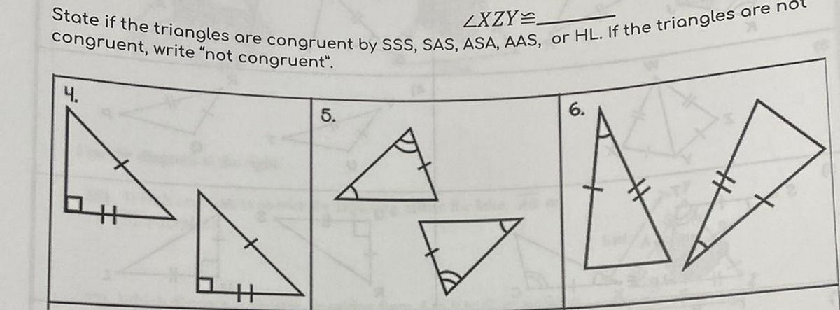 State if the triangles are congruent by SSS, SAS, ASA, AAS, or HL. If the triangles are not
ZXZY=.
congruent, write "not congruent".
Ч.
5.
6.
