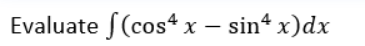 Evaluate S(cos4 x
– sin* x)dx
|
