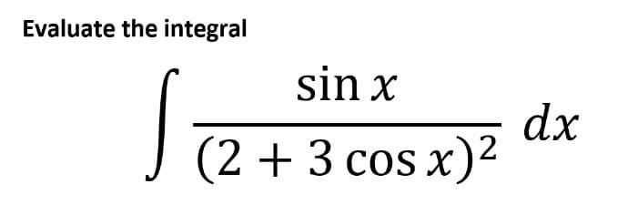 Evaluate the integral
sin x
dx
2 +3 cos x)2
