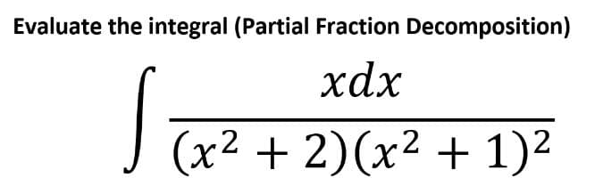 Evaluate the integral (Partial Fraction Decomposition)
xdx
(x² + 2)(x² + 1)²
