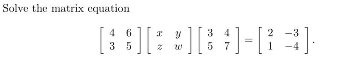 Solve the matrix equation
[
4 6
3 4
2 -3
3 5
7
-4
