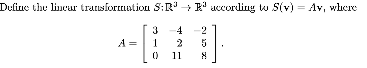 Define the linear transformation S: R3 → R³ according to S(v) = Av, where
3
-4
-2
A =
1
2
11
8
