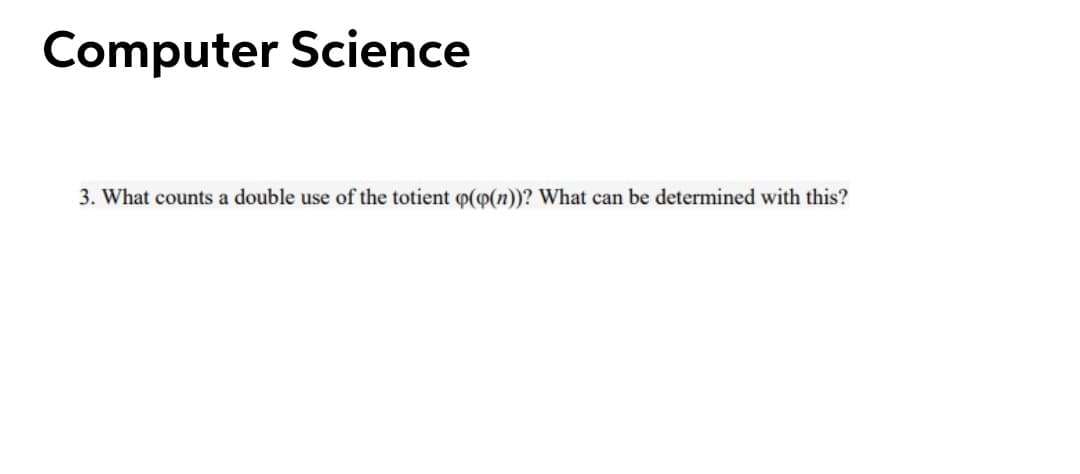 Computer Science
3. What counts a double use of the totient o(o(n))? What can be determined with this?
