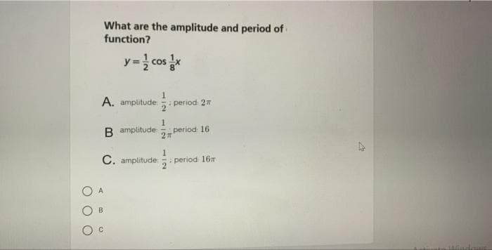 What are the amplitude and period of
function?
y = ¹/cos x
112
A. amplitude
period: 2
1
B amplitude period: 16
2T
1
C. amplitude:: period: 16m
A
B