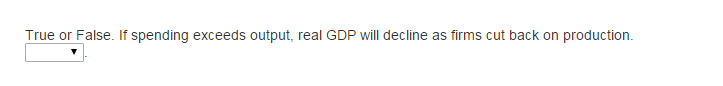 **Economics Question**

*True or False:* If spending exceeds output, real GDP will decline as firms cut back on production.

[Dropdown Menu]