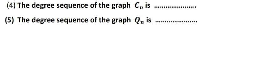 (4) The degree sequence of the graph Cn is
......
(5) The degree sequence of the graph Qn is
......................
