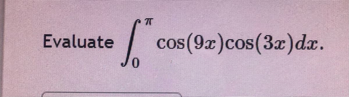 Evaluate
cos(9r)cos(3x)dæ.
COS
0.
