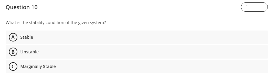 Question 10
What is the stability condition of the given system?
(A) Stable
B) Unstable
(C) Marginally Stable