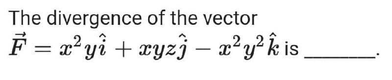 The divergence of the vector
F = x?yi + ryzj
x2 y? k is
-
–
