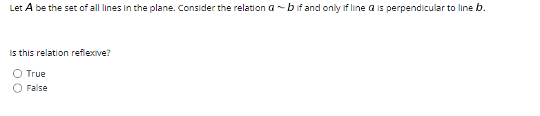 ### Reflexivity of Perpendicular Line Relations

Let \( A \) be the set of all lines in the plane. Consider the relation \( a \sim b \) if and only if line \( a \) is perpendicular to line \( b \).

**Question:** Is this relation reflexive?

- ⭘ True
- ⭘ False