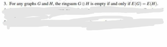 3. For any graphs G and H, the ringsum G H is empty if and only if E(G) = E(H).
