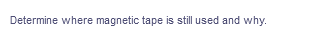 Determine where magnetic tape is still used and why.
