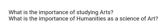 What is the importance of studying Arts?
What is the importance of Humanities as a science of Art?
