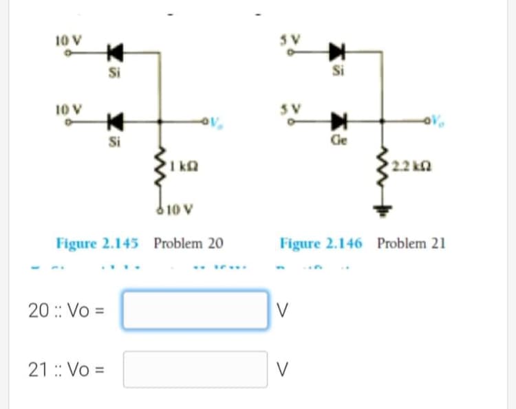 10 V
3V
Si
Si
10 V
SV
Si
Ge
I ka
2.2 k
10 V
Figure 2.145 Problem 20
Figure 2.146 Problem 21
20 :: Vo =
V
21 : Vo =
V
