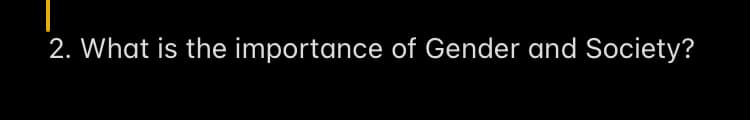 2. What is the importance of Gender and Society?
