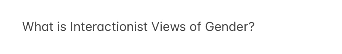 What is Interactionist Views of Gender?
