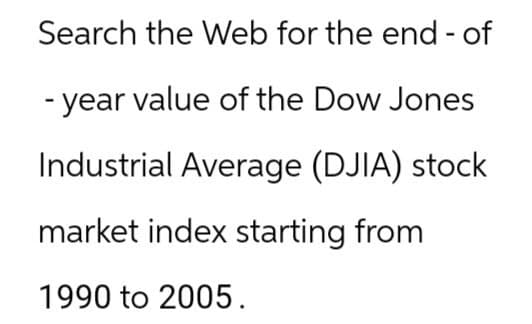 Search the Web for the end-of
-year value of the Dow Jones
Industrial Average (DJIA) stock
market index starting from
1990 to 2005.