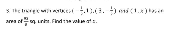 3. The triangle with vertices ( -, 1), (3,-) and (1,x ) has an
93
area of sq. units. Find the value of x.
8
