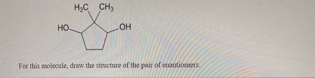 H3C CH3
HO.
OH
For this molecule, draw the structure of the pair of enantiomers.
trck
2tck
