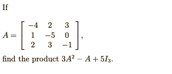If
-4
3
A =
1
-5 0
2
3
-1
find the product 3A? – A+ 513.
2.
