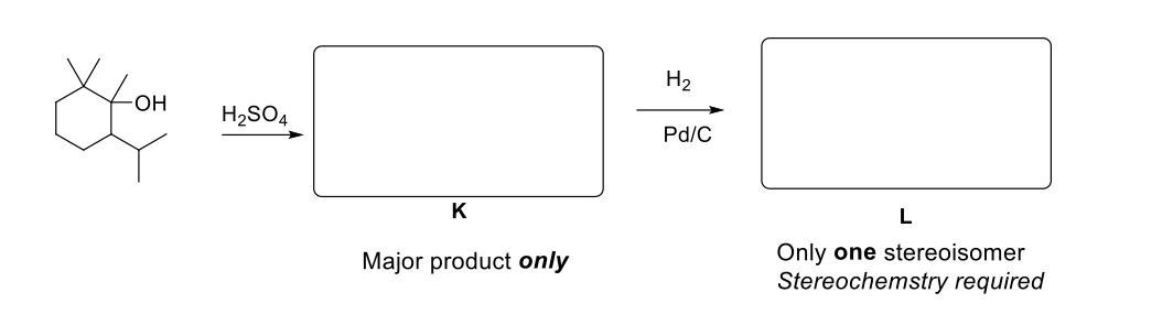 H2
OH
H2SO4
Pd/C
K
Only one stereoisomer
Stereochemstry required
Major product only
