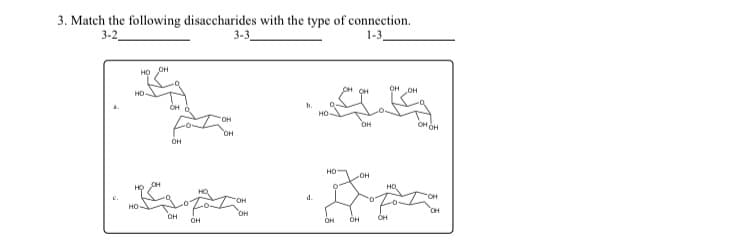 3. Match the following disaccharides with the type of connection.
3-2,
3-3
1-3,
H
HO
0
A
üH
ü
"OH
0
u
H
D
O'
OH
H
oH
01
.
OH
Ha
HI,
OH OH