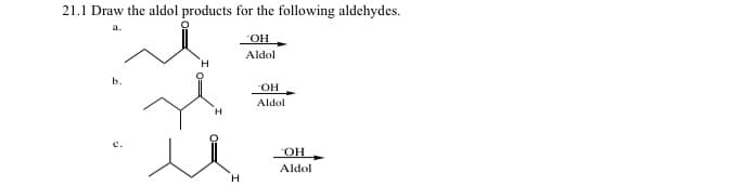 21.1 Draw the aldol products for the following aldehydes.
a.
b.
H
H
OH
Aldol
-OH
Aldol
OH
Aldol