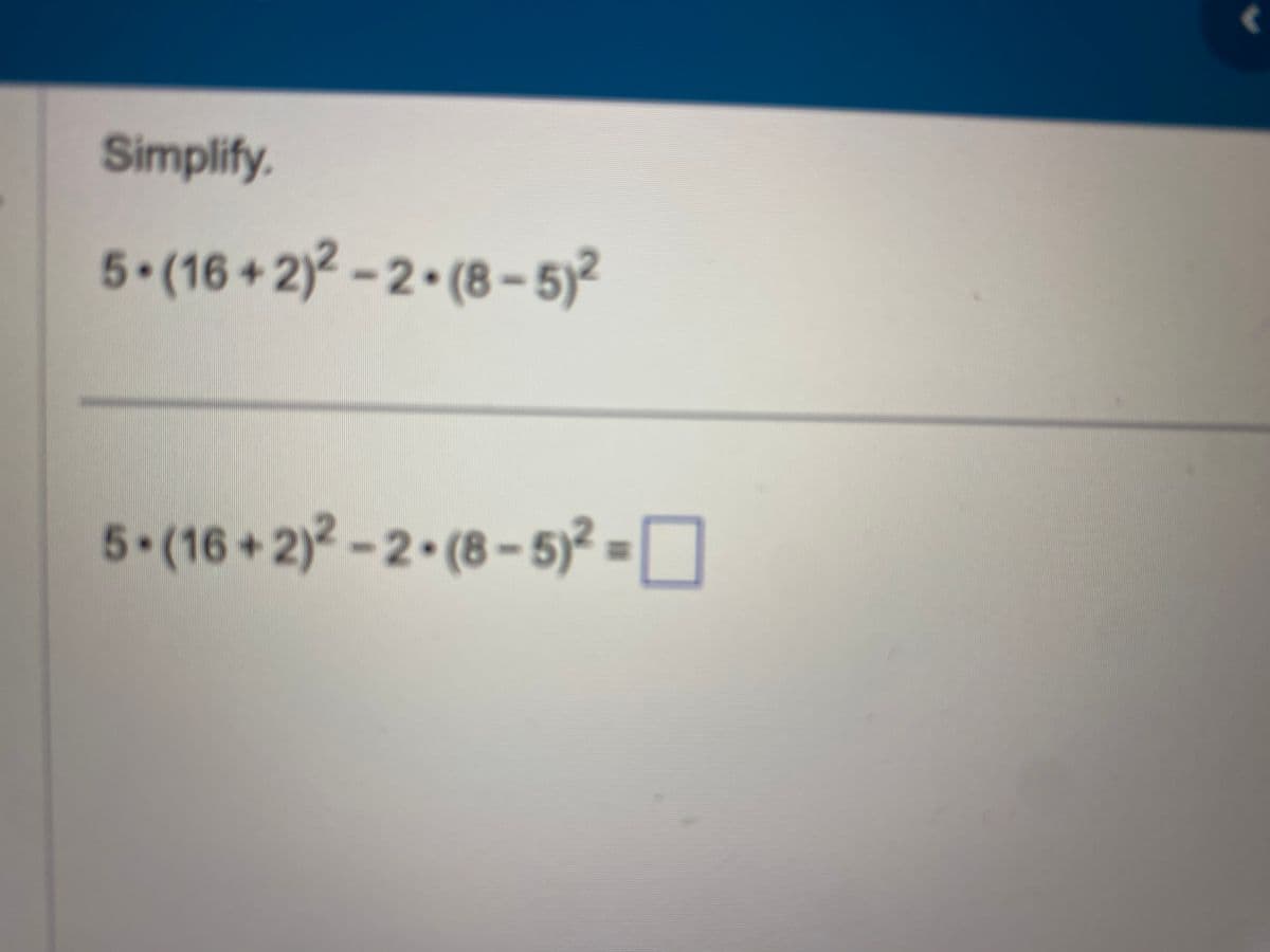 Simplify,
5. (16+2)2-2-(8-5)²
5-(16+2)2-2-(8-5)² =
(