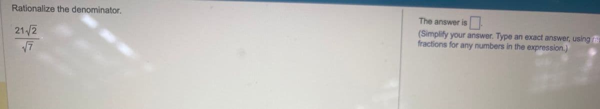 Rationalize the denominator.
21√√2
√7
The answer is
(Simplify your answer. Type an exact answer, using ra
fractions for any numbers in the expression.)