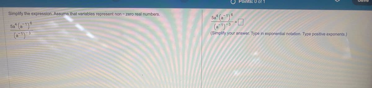 Simplify the expression. Assume that variables represent non-zero real numbers.
5a4 (-1)
6
3
Points: 0 of 1
{
5a4 (a−1) 6
(a-1)-3 =
(Simplify your answer. Type in exponential notation. Type positive exponents.)