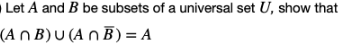 Let A and B be subsets of a universal set U, show that
(A n B) U (A n B) = A
