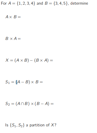 For A = {1,2,3,4} and B = {3,4,5}, determine
Ax B=
BxA=
X = (A x B) - (B x A) =
S₁ (AB) x B=
S₂ = (ANB) x (B-A) =
Is {S₁, S₂} a partition of X?