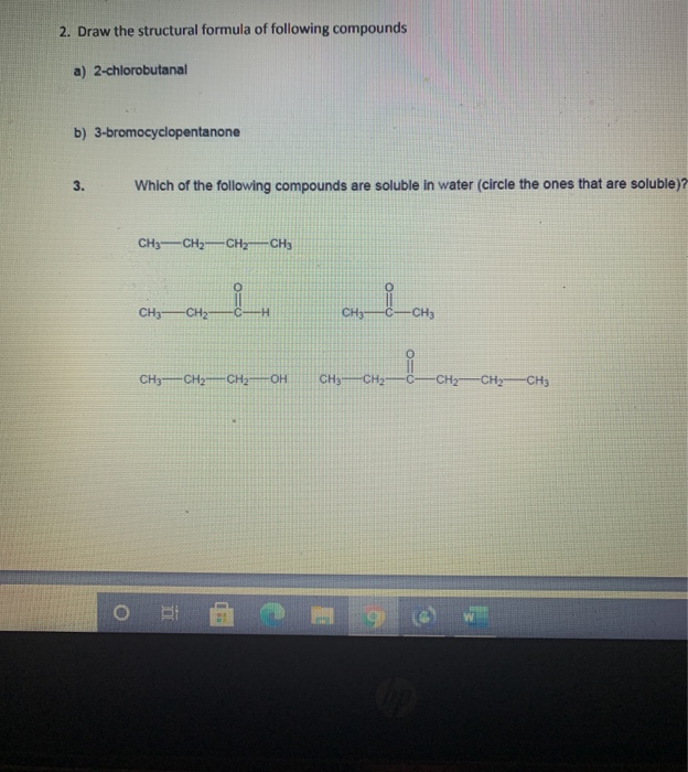 b) 3-bromocyclopentanone
3.
Which of the following compounds are soluble in water (circle the ones that are solub
CH3-CH2-CH2-CH3
CHy
-CH2
CH-
CH3
CH3-CHy-CH-OH
CHy CH2-
CH CHyCH3
