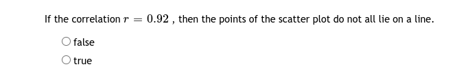 If the correlationr = 0.92 , then the points of the scatter plot do not all lie on a line.
Ofalse
O true
