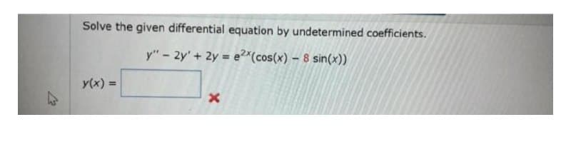Solve the given differential equation by undetermined coefficients.
y"- 2y' + 2y = e2*(cos(x) – 8 sin(x))
%3D
y(x)
%3D
