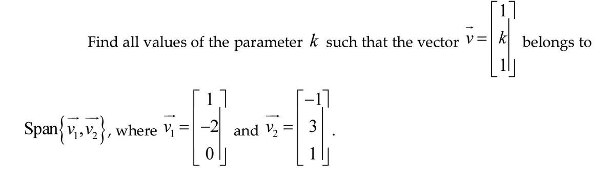 k
Find all values of the parameter k such that the vector V=
1]
Span{₁,₂, where V₁ = -2
and V₂ = 3
belongs to