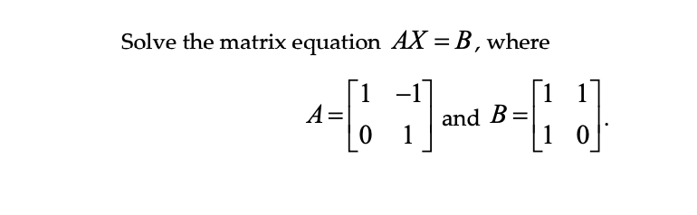 Solve the matrix equation AX = B, where
1
−1]
A=
[!] [ ]
and B =
0
1
0