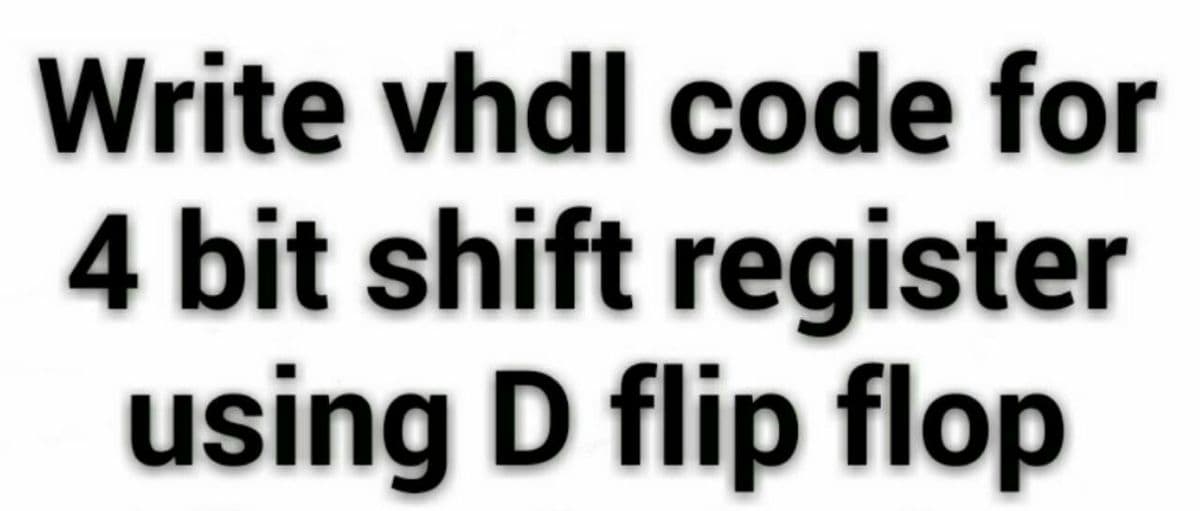 Write vhdl code for
4 bit shift register
using D flip flop
