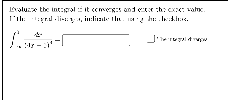 Evaluate the integral if it converges and enter the exact value.
If the integral diverges, indicate that using the checkbox.
dx
The integral diverges
(4x – 5)3
