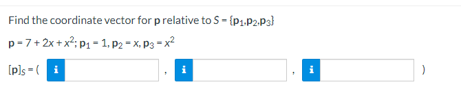 Find the coordinate vector for p relative to S = {p1.P2-P3}
p= 7+ 2x +x²; p1= 1, p2 = x, P3 = x2
[p]s = ( i
i
i
