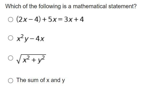 Which of the following is a mathematical statement?
O (2x-4) +5x=3x+4
O x²y-4x
O√√x² + y²
O The sum of x and y