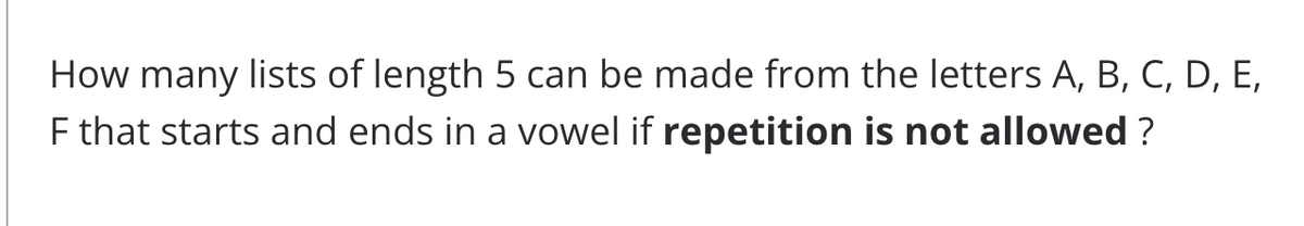 How
many
lists of length 5 can be made from the letters A, B, C, D, E,
F that starts and ends in a vowel if repetition is not allowed ?
