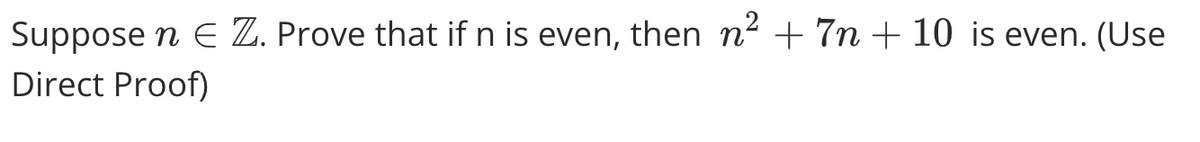 Suppose n E Z. Prove that if n is even, then n2 + 7n + 10 is even. (Use
Direct Proof)
