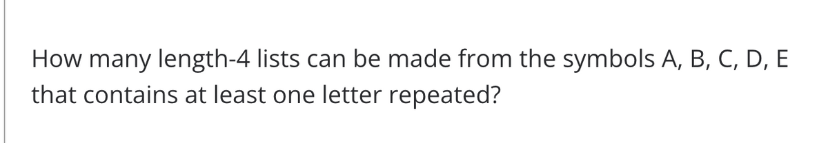 How many length-4 lists can be made from the symbols A, B, C, D, E
that contains at least one letter repeated?

