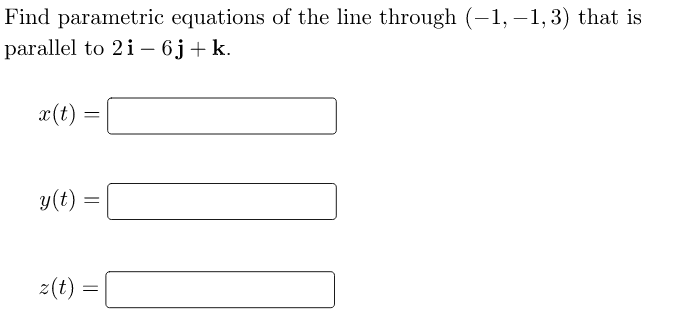 Find parametric equations of the line through (−1, −1, 3) that is
parallel to 2i - 6j+ k.
x (t)
=
y(t):
z(t)
=
=