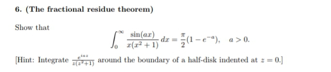 6. (The fractional residue theorem)
Show that
sin(ar)
| F(r2 + 1)
dz=1-e"), a>0.
(Hint: Integrate around the boundary of a half-disk indented at z = 0.]
