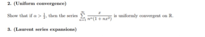 2. (Uniform convergence)
Show that if a > , then the series
is uniformly convergent on R.
a nº(1+ nz2)
3. (Laurent series expansions)
