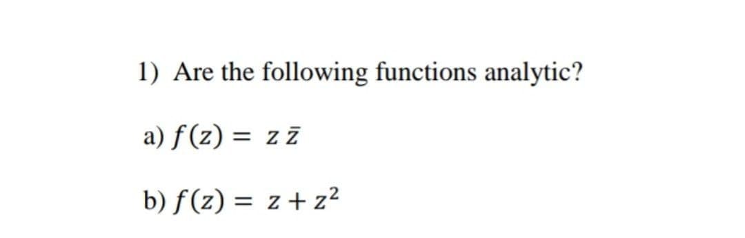1) Are the following functions analytic?
a) f (z) = z z
b) f(z) = z + z?
