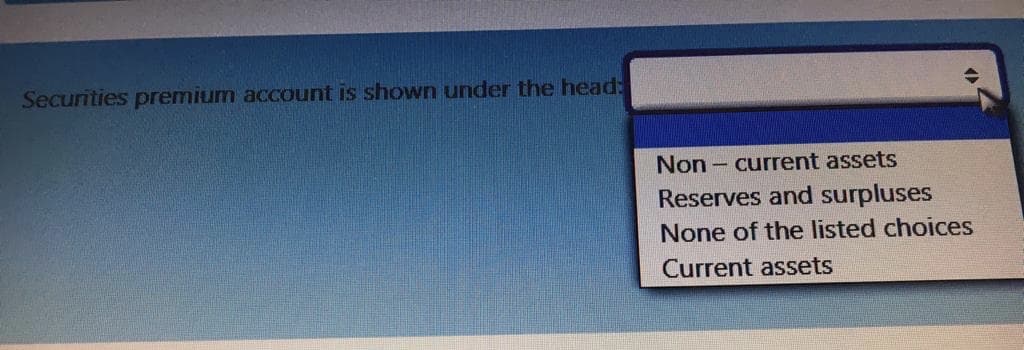 Securities premium account is shown under the head:
Non - current assets
Reserves and surpluses
None of the listed choices
Current assets

